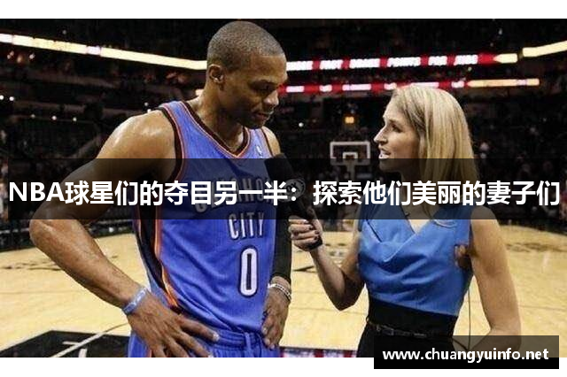 NBA球星们的夺目另一半：探索他们美丽的妻子们