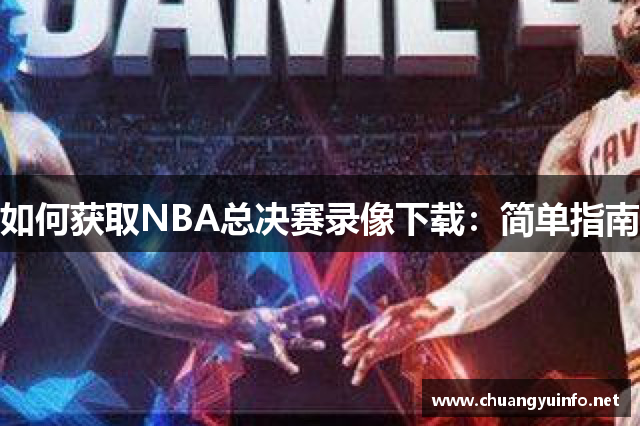 如何获取NBA总决赛录像下载：简单指南