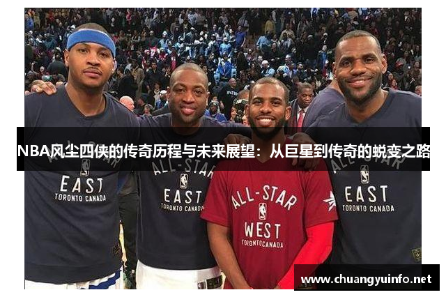 NBA风尘四侠的传奇历程与未来展望：从巨星到传奇的蜕变之路